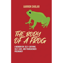 Load image into Gallery viewer, The Body of a Frog: A Memoir on Self-Loathing, Self-Love, and Transgender Pregnancy - Paperback